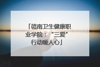 赣南卫生健康职业学院：“三爱”行动暖人心