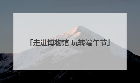 走进博物馆 玩转端午节