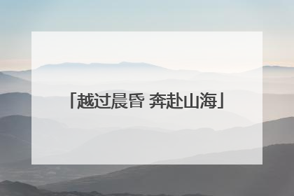 越过晨昏 奔赴山海