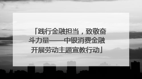 践行金融担当，致敬奋斗力量——中银消费金融开展劳动主题宣教行动