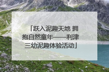 跃入泥趣天地 拥抱自然童年——利津三幼泥趣体验活动