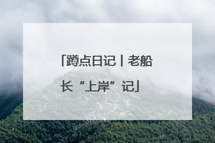 蹲点日记丨老船长“上岸”记