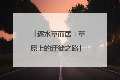 逐水草而居：草原上的迁徙之路