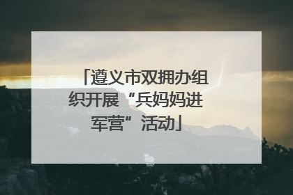 遵义市双拥办组织开展“兵妈妈进军营”活动
