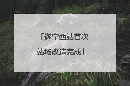 遂宁西站首次站场改造完成
