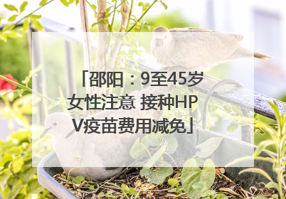 邵阳：9至45岁女性注意 接种HPV疫苗费用减免