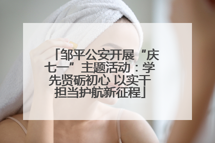 邹平公安开展“庆七一”主题活动：学先贤砺初心 以实干担当护航新征程