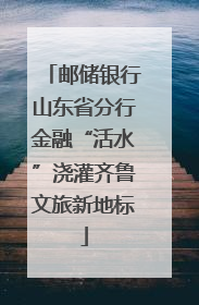 邮储银行山东省分行金融“活水”浇灌齐鲁文旅新地标