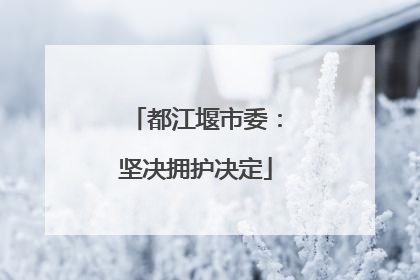 都江堰市委：坚决拥护决定