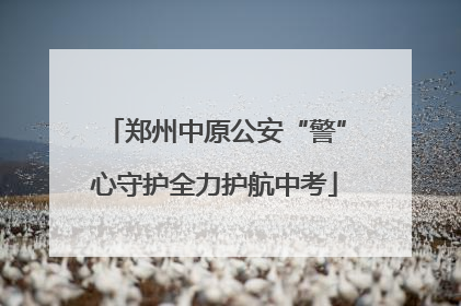 郑州中原公安“警”心守护全力护航中考