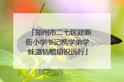 郑州市二七区建新街小学书记携学弟学妹温情赠扇祝远行