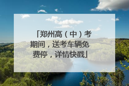 郑州高（中）考期间，送考车辆免费停，详情快戳