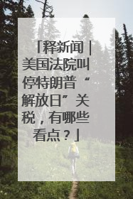 释新闻｜美国法院叫停特朗普“解放日”关税，有哪些看点？