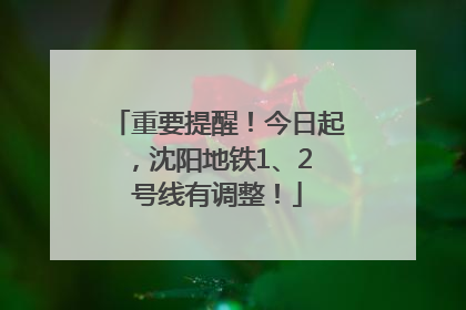 重要提醒！今日起，沈阳地铁1、2 号线有调整！
