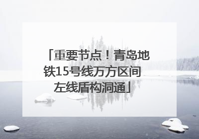 重要节点！青岛地铁15号线万方区间左线盾构洞通