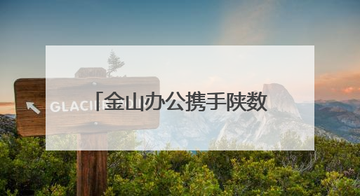 金山办公携手陕数集团，打造可复制的“陕西标杆”