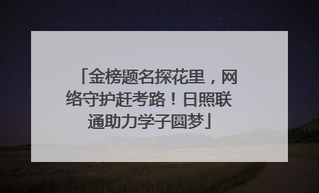 金榜题名探花里，网络守护赶考路！日照联通助力学子圆梦