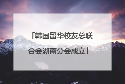 韩国留华校友总联合会湖南分会成立
