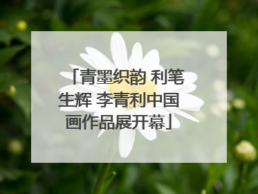 青墨织韵 利笔生辉 李青利中国画作品展开幕