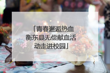 青春邂逅热血 衡东县无偿献血活动走进校园