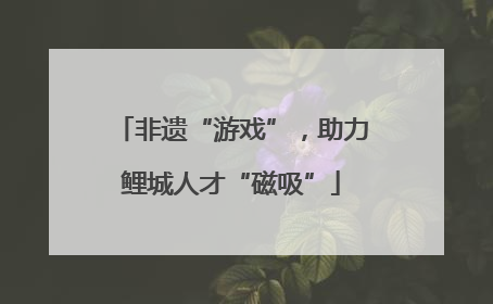 非遗“游戏”，助力鲤城人才“磁吸”
