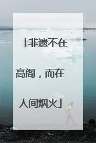 非遗不在高阁，而在人间烟火