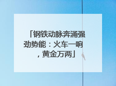 钢铁动脉奔涌强劲势能：火车一响，黄金万两