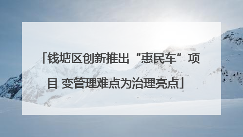 钱塘区创新推出“惠民车”项目 变管理难点为治理亮点