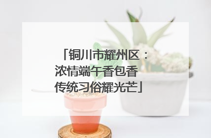 铜川市耀州区：浓情端午香包香 传统习俗耀光芒