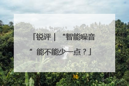 锐评｜“智能噪音”能不能少一点？