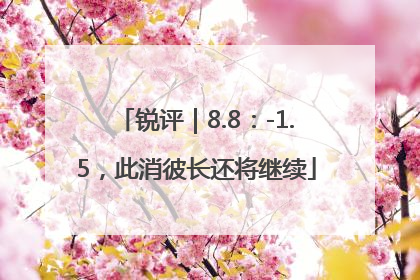 锐评｜8.8：-1.5，此消彼长还将继续