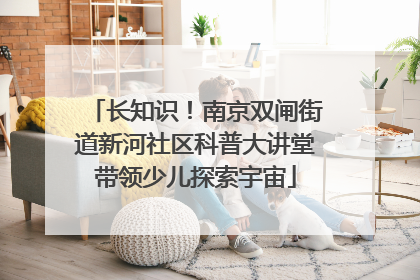 长知识！南京双闸街道新河社区科普大讲堂带领少儿探索宇宙
