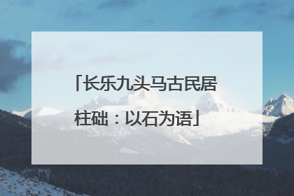 长乐九头马古民居柱础：以石为语