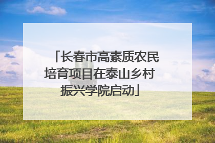 长春市高素质农民培育项目在泰山乡村振兴学院启动