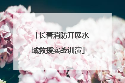 长春消防开展水域救援实战训演