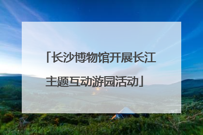 长沙博物馆开展长江主题互动游园活动