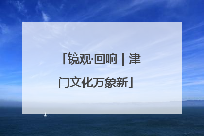 镜观·回响｜津门文化万象新