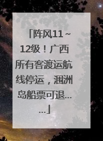 阵风11～12级！广西所有客渡运航线停运，涠洲岛船票可退……