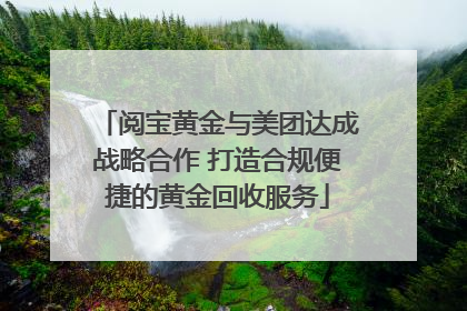 阅宝黄金与美团达成战略合作 打造合规便捷的黄金回收服务