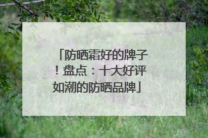 防晒霜好的牌子!盘点:十大好评如潮的防晒品牌