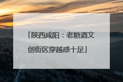 陕西咸阳：老糖酒文创街区穿越感十足