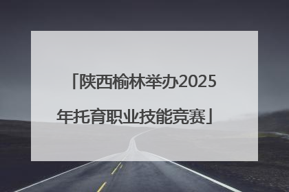 陕西榆林举办2025年托育职业技能竞赛