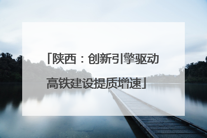 陕西：创新引擎驱动高铁建设提质增速