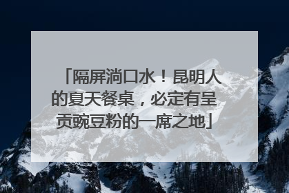 隔屏淌口水！昆明人的夏天餐桌，必定有呈贡豌豆粉的一席之地