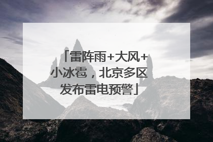 雷阵雨+大风+小冰雹，北京多区发布雷电预警