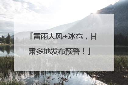 雷雨大风+冰雹，甘肃多地发布预警！