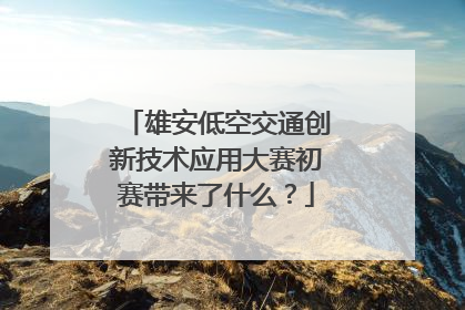 雄安低空交通创新技术应用大赛初赛带来了什么？