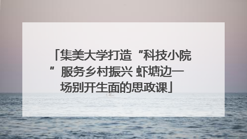 集美大学打造“科技小院”服务乡村振兴 虾塘边一场别开生面的思政课