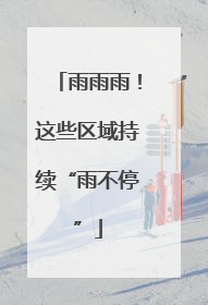 雨雨雨！这些区域持续“雨不停”