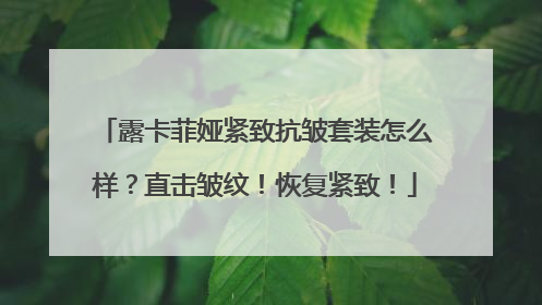 露卡菲娅紧致抗皱套装怎么样？直击皱纹！恢复紧致！